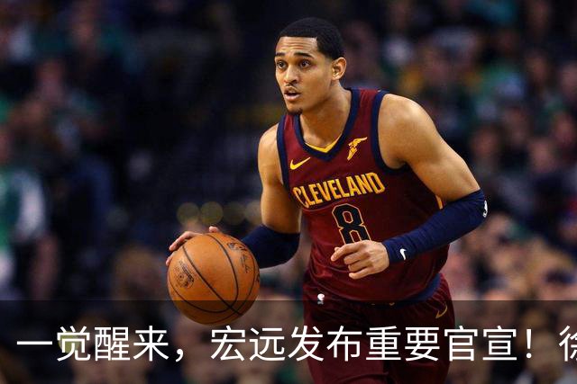 一觉醒来，宏远发布重要官宣！徐杰又有新身份，朱芳雨曝孙悦险加盟广东